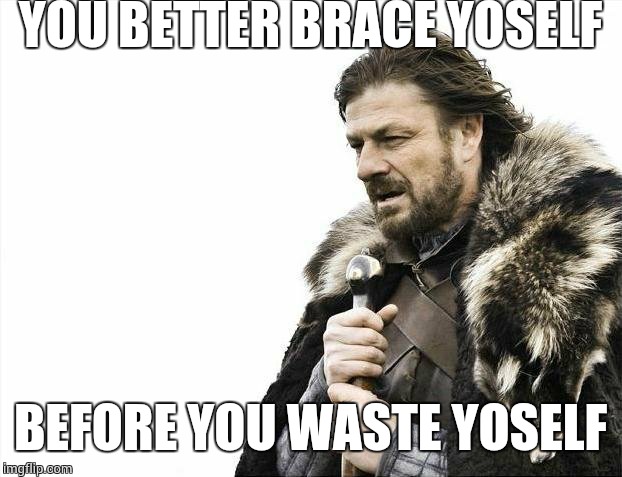 Brace Yourselves X is Coming Meme | YOU BETTER BRACE YOSELF BEFORE YOU WASTE YOSELF | image tagged in memes,brace yourselves x is coming | made w/ Imgflip meme maker