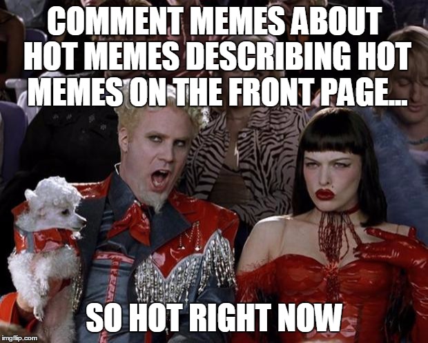 Mugatu So Hot Right Now Meme | COMMENT MEMES ABOUT HOT MEMES DESCRIBING HOT MEMES ON THE FRONT PAGE... SO HOT RIGHT NOW | image tagged in memes,mugatu so hot right now | made w/ Imgflip meme maker