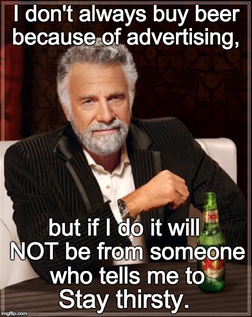 The Most Interesting Man In The World | I don't always buy beer because of advertising, but if I do it will NOT be from someone who tells me to Stay thirsty. | image tagged in memes,the most interesting man in the world | made w/ Imgflip meme maker