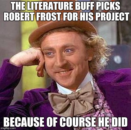 Creepy Condescending Wonka Meme | THE LITERATURE BUFF PICKS ROBERT FROST FOR HIS PROJECT BECAUSE OF COURSE HE DID | image tagged in memes,creepy condescending wonka | made w/ Imgflip meme maker