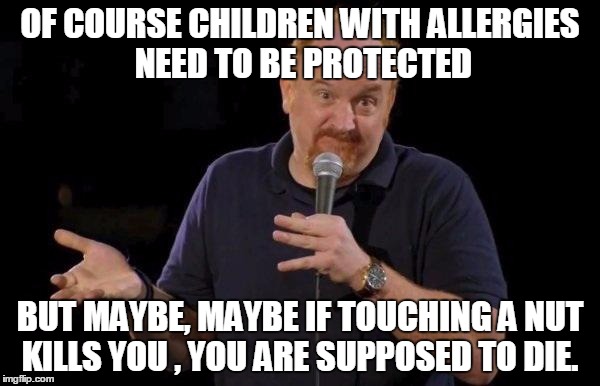 Louis ck but maybe | OF COURSE CHILDREN WITH ALLERGIES NEED TO BE PROTECTED BUT MAYBE, MAYBE IF TOUCHING A NUT KILLS YOU , YOU ARE SUPPOSED TO DIE. | image tagged in louis ck but maybe | made w/ Imgflip meme maker