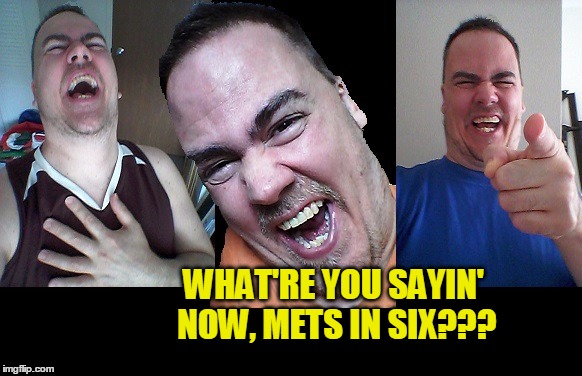LMAO! | WHAT'RE YOU SAYIN' NOW, METS IN SIX??? | image tagged in lmao | made w/ Imgflip meme maker