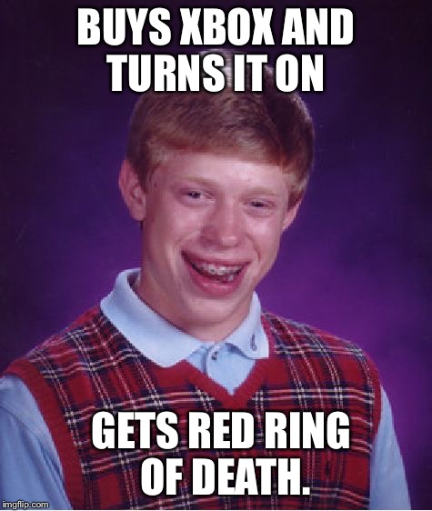 Bad Luck Brian | BUYS XBOX AND TURNS IT ON GETS RED RING OF DEATH. | image tagged in memes,bad luck brian | made w/ Imgflip meme maker