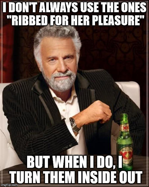 The Most Interesting Man In The World Meme | I DON'T ALWAYS USE THE ONES "RIBBED FOR HER PLEASURE" BUT WHEN I DO, I TURN THEM INSIDE OUT | image tagged in memes,the most interesting man in the world | made w/ Imgflip meme maker