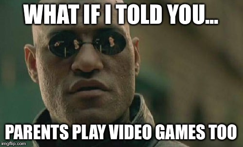 Matrix Morpheus | WHAT IF I TOLD YOU... PARENTS PLAY VIDEO GAMES TOO | image tagged in memes,matrix morpheus | made w/ Imgflip meme maker