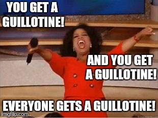 Oprah You Get A Meme | YOU GET A GUILLOTINE! EVERYONE GETS A GUILLOTINE! AND YOU GET A GUILLOTINE! | image tagged in you get an oprah | made w/ Imgflip meme maker