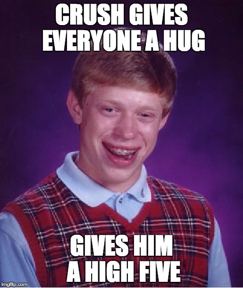 Bad Luck Brian | CRUSH GIVES EVERYONE A HUG GIVES HIM A HIGH FIVE | image tagged in memes,bad luck brian | made w/ Imgflip meme maker