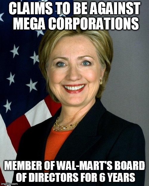 Fought unions and signed deals with China to bury the US textile industry | CLAIMS TO BE AGAINST MEGA CORPORATIONS MEMBER OF WAL-MART'S BOARD OF DIRECTORS FOR 6 YEARS | image tagged in hillaryclinton,hillary clinton,hillary,hillary clinton cellphone,wtf hillary,hillary clinton 2016 | made w/ Imgflip meme maker