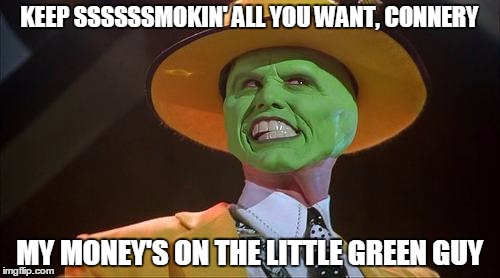 KEEP SSSSSSMOKIN' ALL YOU WANT, CONNERY MY MONEY'S ON THE LITTLE GREEN GUY | made w/ Imgflip meme maker