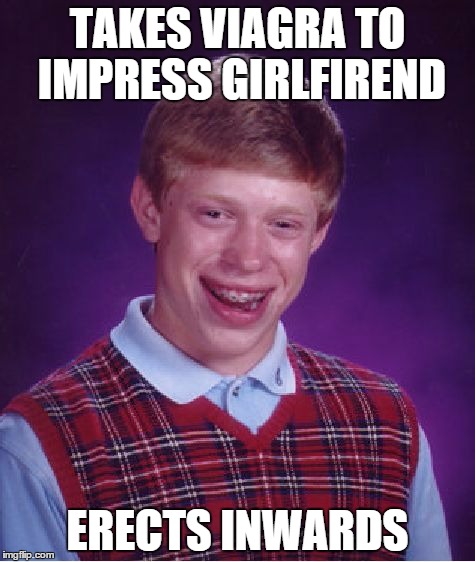 Bad Luck Brian | TAKES VIAGRA TO IMPRESS GIRLFIREND ERECTS INWARDS | image tagged in memes,bad luck brian | made w/ Imgflip meme maker
