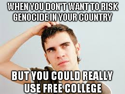 confused teen | WHEN YOU DON'T WANT TO RISK GENOCIDE IN YOUR COUNTRY BUT YOU COULD REALLY USE FREE COLLEGE | image tagged in confused teen | made w/ Imgflip meme maker