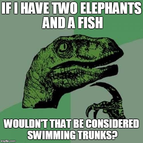 Philosoraptor Meme | IF I HAVE TWO ELEPHANTS AND A FISH WOULDN'T THAT BE CONSIDERED SWIMMING TRUNKS? | image tagged in memes,philosoraptor,elephants,swimming,fish | made w/ Imgflip meme maker