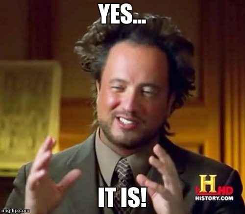 Ancient Aliens Meme | YES... IT IS! | image tagged in memes,ancient aliens | made w/ Imgflip meme maker