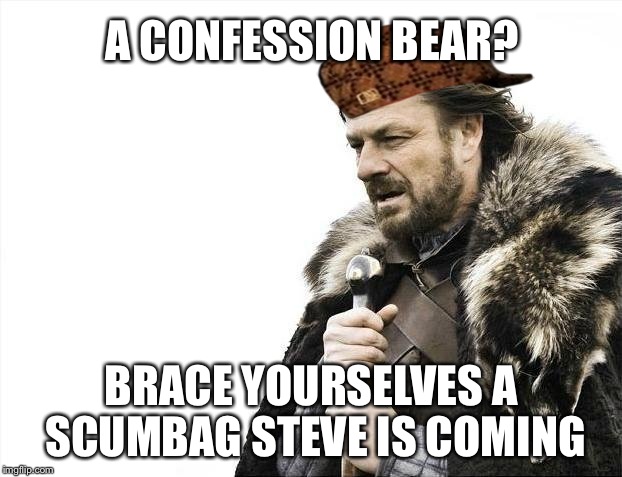 Brace Yourselves X is Coming | A CONFESSION BEAR? BRACE YOURSELVES A SCUMBAG STEVE IS COMING | image tagged in memes,brace yourselves x is coming,scumbag,AdviceAnimals | made w/ Imgflip meme maker