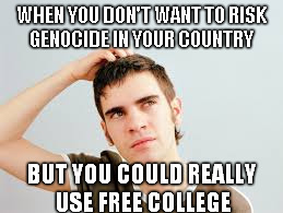 confused teen | WHEN YOU DON'T WANT TO RISK GENOCIDE IN YOUR COUNTRY BUT YOU COULD REALLY USE FREE COLLEGE | image tagged in confused teen | made w/ Imgflip meme maker