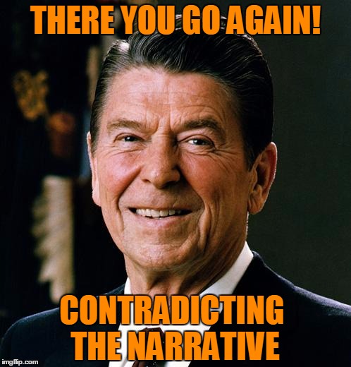 RRThereyougo | THERE YOU GO AGAIN! CONTRADICTING THE NARRATIVE | image tagged in ronald reagan face | made w/ Imgflip meme maker