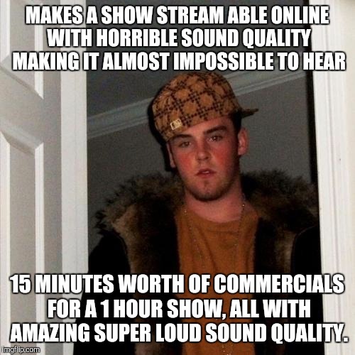 Scumbag Steve Meme | MAKES A SHOW STREAM ABLE ONLINE WITH HORRIBLE SOUND QUALITY MAKING IT ALMOST IMPOSSIBLE TO HEAR 15 MINUTES WORTH OF COMMERCIALS FOR A 1 HOUR | image tagged in memes,scumbag steve | made w/ Imgflip meme maker