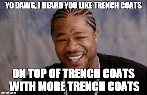 Yo Dawg Heard You Meme | YO DAWG, I HEARD YOU LIKE TRENCH COATS ON TOP OF TRENCH COATS WITH MORE TRENCH COATS | image tagged in memes,yo dawg heard you | made w/ Imgflip meme maker