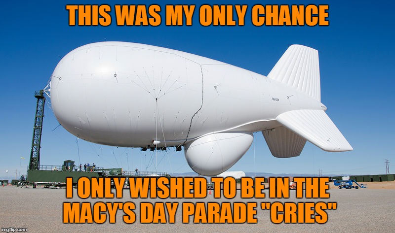 why it tried to escape | THIS WAS MY ONLY CHANCE I ONLY WISHED TO BE IN THE MACY'S DAY PARADE "CRIES" | image tagged in blimp | made w/ Imgflip meme maker