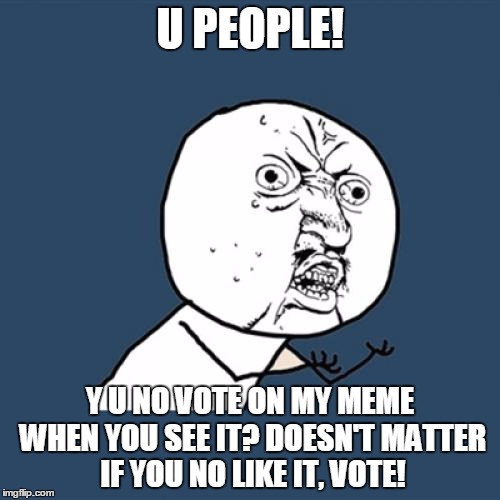 Y U No Vote | U PEOPLE! Y U NO VOTE ON MY MEME WHEN YOU SEE IT?
DOESN'T MATTER IF YOU NO LIKE IT, VOTE! | image tagged in memes,y u no,vote,downvote fairy | made w/ Imgflip meme maker