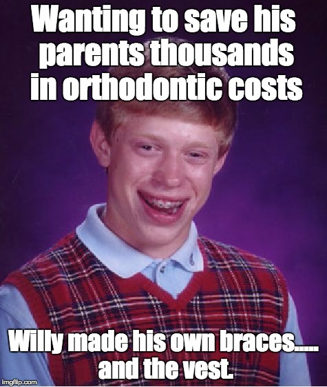 Bad Luck Brian | Wanting to save his parents thousands in orthodontic costs Willy made his own braces..... and the vest. | image tagged in memes,bad luck brian | made w/ Imgflip meme maker
