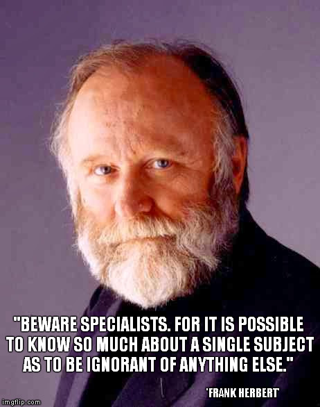 The Lisan al gaib. | "BEWARE SPECIALISTS. FOR IT IS POSSIBLE TO KNOW SO MUCH ABOUT A SINGLE SUBJECT AS TO BE IGNORANT OF ANYTHING ELSE." 'FRANK HERBERT' | image tagged in memes,quotes,dune,frank herbert | made w/ Imgflip meme maker