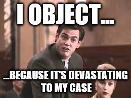 I OBJECT... ...BECAUSE IT'S DEVASTATING TO MY CASE | made w/ Imgflip meme maker