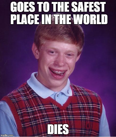 Bad Luck Brian | GOES TO THE SAFEST PLACE IN THE WORLD DIES | image tagged in memes,bad luck brian | made w/ Imgflip meme maker