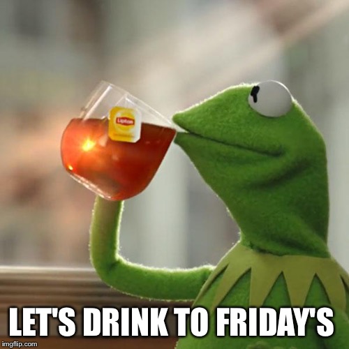 But That's None Of My Business Meme | LET'S DRINK TO FRIDAY'S | image tagged in memes,but thats none of my business,kermit the frog | made w/ Imgflip meme maker