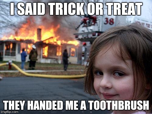 Disaster Girl Meme | I SAID TRICK OR TREAT THEY HANDED ME A TOOTHBRUSH | image tagged in memes,disaster girl | made w/ Imgflip meme maker