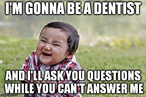 Evil Toddler | I'M GONNA BE A DENTIST AND I'LL ASK YOU QUESTIONS WHILE YOU CAN'T ANSWER ME | image tagged in memes,evil toddler | made w/ Imgflip meme maker