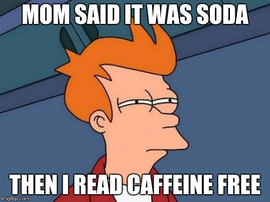 Futurama Fry | MOM SAID IT WAS SODA THEN I READ CAFFEINE FREE | image tagged in memes,futurama fry | made w/ Imgflip meme maker