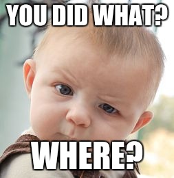 Skeptical Baby Meme | YOU DID WHAT? WHERE? | image tagged in memes,skeptical baby | made w/ Imgflip meme maker