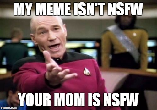 Picard Wtf | MY MEME ISN'T NSFW YOUR MOM IS NSFW | image tagged in memes,picard wtf | made w/ Imgflip meme maker