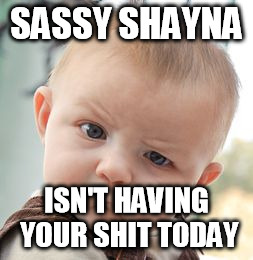 Skeptical Baby | SASSY SHAYNA ISN'T HAVING YOUR SHIT TODAY | image tagged in memes,skeptical baby | made w/ Imgflip meme maker