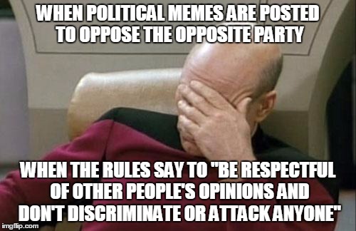 READ THE DAMN RULES! | WHEN POLITICAL MEMES ARE POSTED TO OPPOSE THE OPPOSITE PARTY WHEN THE RULES SAY TO "BE RESPECTFUL OF OTHER PEOPLE'S OPINIONS AND DON'T DISCR | image tagged in memes,captain picard facepalm | made w/ Imgflip meme maker