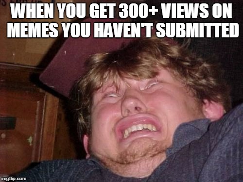 The face you make when... | WHEN YOU GET 300+ VIEWS ON MEMES YOU HAVEN'T SUBMITTED | image tagged in memes,wtf | made w/ Imgflip meme maker