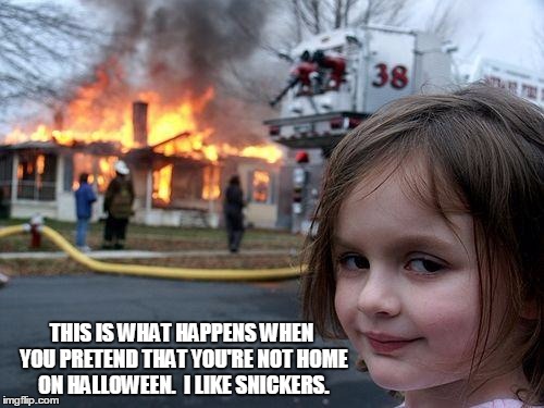 Disaster Girl | THIS IS WHAT HAPPENS WHEN YOU PRETEND THAT YOU'RE NOT HOME ON HALLOWEEN.  I LIKE SNICKERS. | image tagged in memes,disaster girl | made w/ Imgflip meme maker