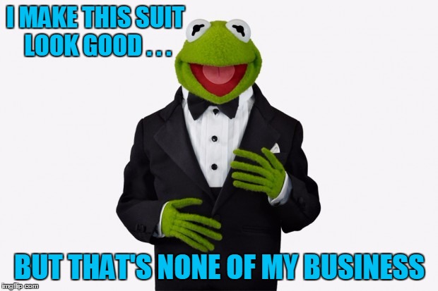 I MAKE THIS SUIT LOOK GOOD . . . BUT THAT'S NONE OF MY BUSINESS | made w/ Imgflip meme maker