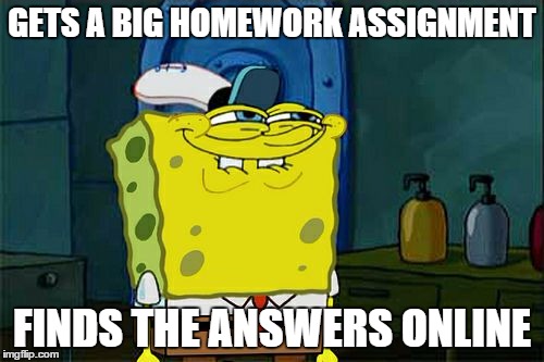 Don't You Squidward | GETS A BIG HOMEWORK ASSIGNMENT FINDS THE ANSWERS ONLINE | image tagged in memes,dont you squidward | made w/ Imgflip meme maker