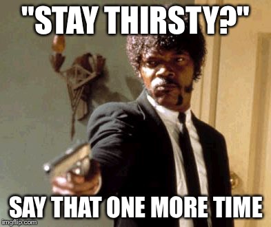 Say That Again I Dare You Meme | "STAY THIRSTY?" SAY THAT ONE MORE TIME | image tagged in memes,say that again i dare you | made w/ Imgflip meme maker