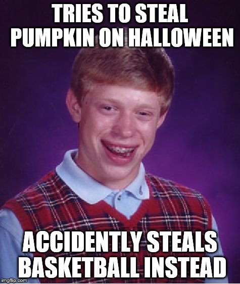 Bad Luck Brian Meme | TRIES TO STEAL PUMPKIN ON HALLOWEEN ACCIDENTLY STEALS BASKETBALL INSTEAD | image tagged in memes,bad luck brian | made w/ Imgflip meme maker