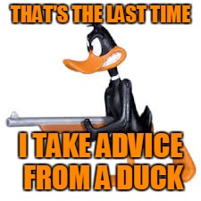 THAT'S THE LAST TIME I TAKE ADVICE FROM A DUCK | made w/ Imgflip meme maker