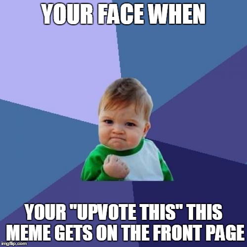 Success Kid | YOUR FACE WHEN YOUR "UPVOTE THIS" THIS MEME GETS ON THE FRONT PAGE | image tagged in memes,success kid | made w/ Imgflip meme maker
