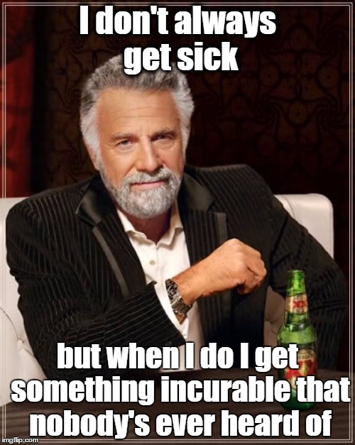 The Most Interesting Man In The World | I don't always get sick but when I do I get something incurable that nobody's ever heard of | image tagged in memes,the most interesting man in the world | made w/ Imgflip meme maker