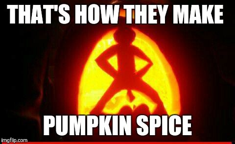 THAT'S HOW THEY MAKE PUMPKIN SPICE | image tagged in pumpkin,halloween | made w/ Imgflip meme maker