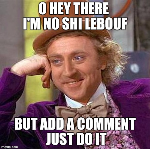 Creepy Condescending Wonka | O HEY THERE  I'M NO SHI LEBOUF BUT ADD A COMMENT JUST DO IT | image tagged in memes,creepy condescending wonka | made w/ Imgflip meme maker