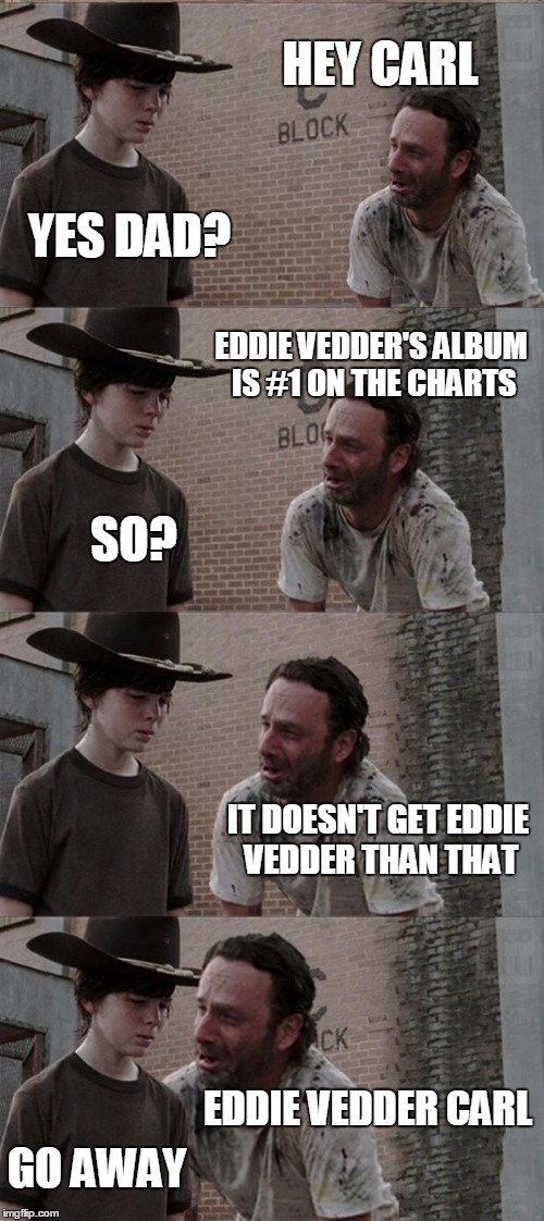 Rick and Carl Long Meme | HEY CARL YES DAD? EDDIE VEDDER'S ALBUM IS #1 ON THE CHARTS SO? IT DOESN'T GET EDDIE VEDDER THAN THAT EDDIE VEDDER CARL GO AWAY | image tagged in memes,rick and carl long | made w/ Imgflip meme maker