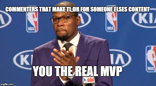 You The Real MVP | COMMENTERS THAT MAKE TL;DR FOR SOMEONE ELSES CONTENT YOU THE REAL MVP | image tagged in memes,you the real mvp,AdviceAnimals | made w/ Imgflip meme maker