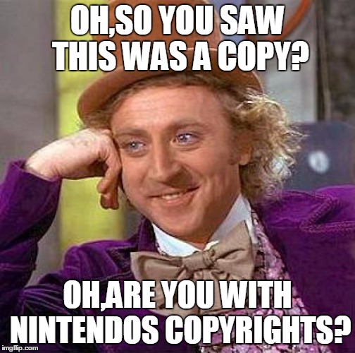 Creepy Condescending Wonka Meme | OH,SO YOU SAW THIS WAS A COPY? OH,ARE YOU WITH NINTENDOS COPYRIGHTS? | image tagged in memes,creepy condescending wonka | made w/ Imgflip meme maker